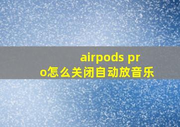 airpods pro怎么关闭自动放音乐